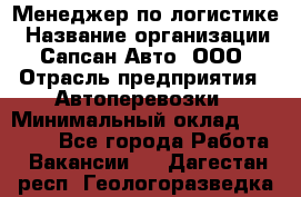 Менеджер по логистике › Название организации ­ Сапсан-Авто, ООО › Отрасль предприятия ­ Автоперевозки › Минимальный оклад ­ 60 077 - Все города Работа » Вакансии   . Дагестан респ.,Геологоразведка п.